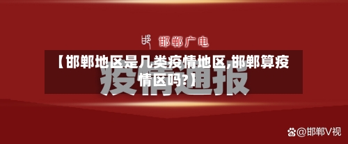 【邯郸地区是几类疫情地区,邯郸算疫情区吗?】