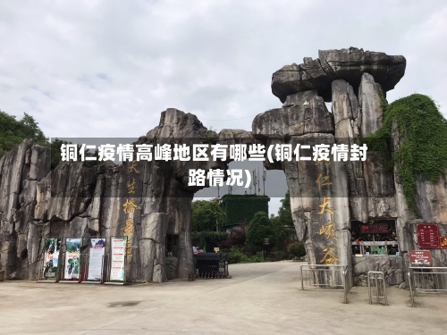 铜仁疫情高峰地区有哪些(铜仁疫情封路情况)