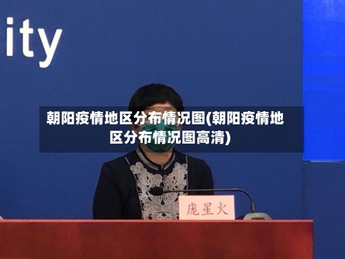 朝阳疫情地区分布情况图(朝阳疫情地区分布情况图高清)-第2张图片