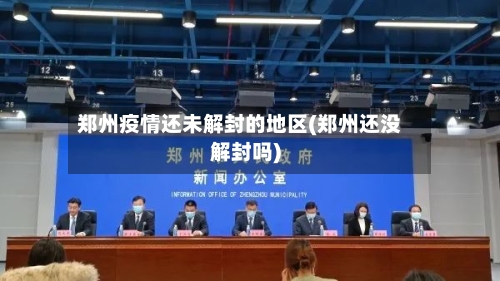 郑州疫情还未解封的地区(郑州还没解封吗)-第2张图片
