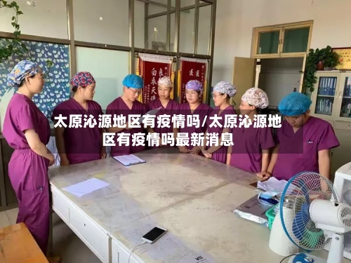 太原沁源地区有疫情吗/太原沁源地区有疫情吗最新消息-第3张图片