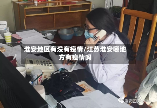 淮安地区有没有疫情/江苏淮安哪地方有疫情吗