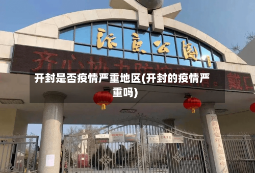 开封是否疫情严重地区(开封的疫情严重吗)-第2张图片