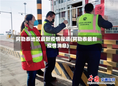 阿勒泰地区最新疫情报道(阿勒泰最新疫情消息)