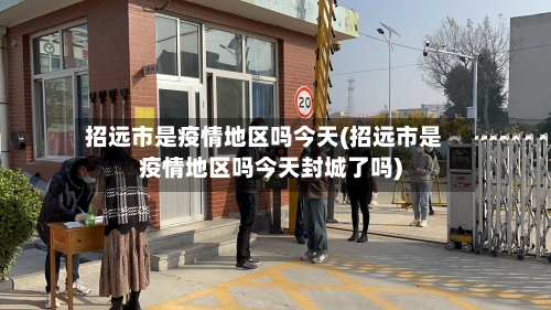 招远市是疫情地区吗今天(招远市是疫情地区吗今天封城了吗)