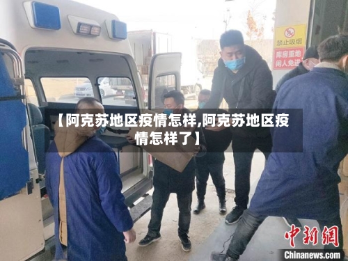 【阿克苏地区疫情怎样,阿克苏地区疫情怎样了】-第2张图片