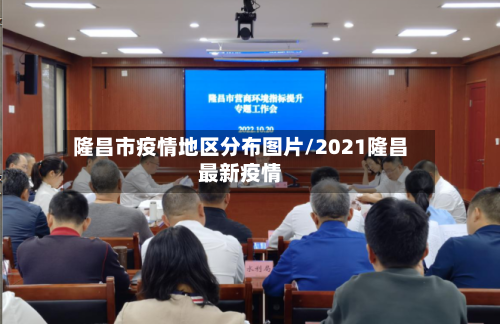 隆昌市疫情地区分布图片/2021隆昌最新疫情