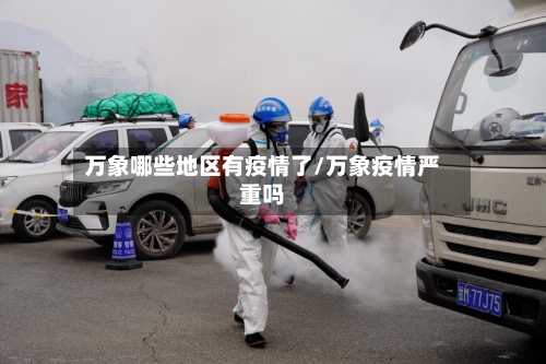 万象哪些地区有疫情了/万象疫情严重吗