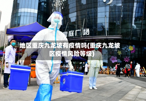 地区重庆九龙坡有疫情吗(重庆九龙坡区疫情风险等级)