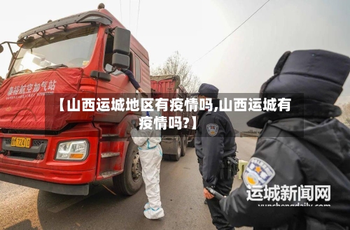 【山西运城地区有疫情吗,山西运城有疫情吗?】-第2张图片