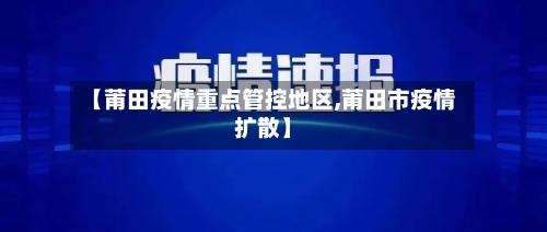 【莆田疫情重点管控地区,莆田市疫情扩散】