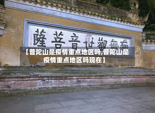 【普陀山是疫情重点地区吗,普陀山是疫情重点地区吗现在】