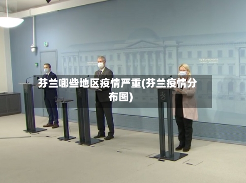 芬兰哪些地区疫情严重(芬兰疫情分布图)