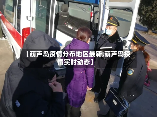 【葫芦岛疫情分布地区最新,葫芦岛疫情实时动态】