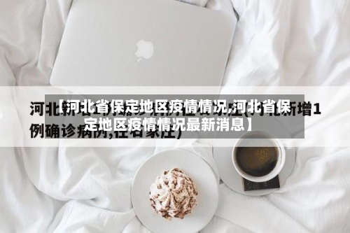 【河北省保定地区疫情情况,河北省保定地区疫情情况最新消息】