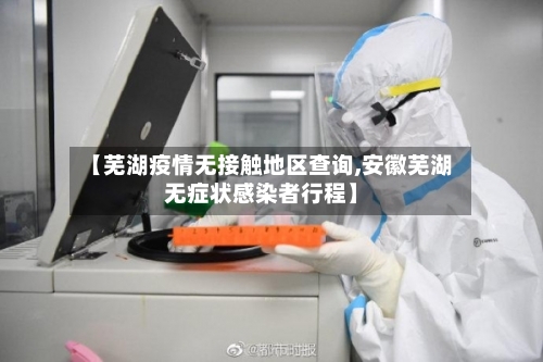 【芜湖疫情无接触地区查询,安徽芜湖无症状感染者行程】-第3张图片