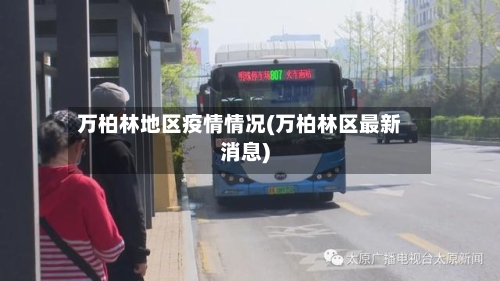 万柏林地区疫情情况(万柏林区最新消息)