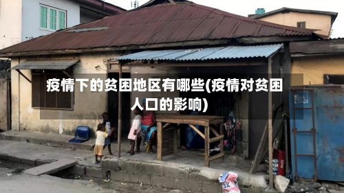 疫情下的贫困地区有哪些(疫情对贫困人口的影响)