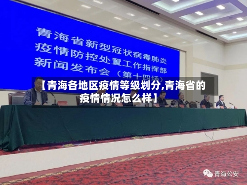 【青海各地区疫情等级划分,青海省的疫情情况怎么样】