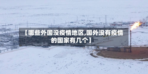 【哪些外国没疫情地区,国外没有疫情的国家有几个】