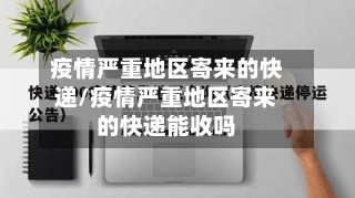 疫情严重地区寄来的快递/疫情严重地区寄来的快递能收吗