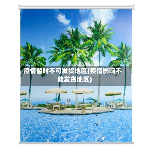 疫情暂时不可发货地区(疫情影响不能发货地区)