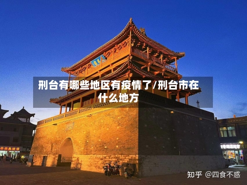 刑台有哪些地区有疫情了/刑台市在什么地方-第2张图片