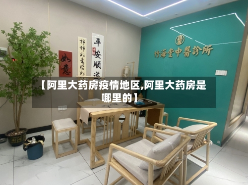 【阿里大药房疫情地区,阿里大药房是哪里的】-第2张图片