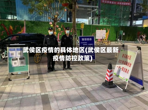 武侯区疫情的具体地区(武侯区最新疫情防控政策)