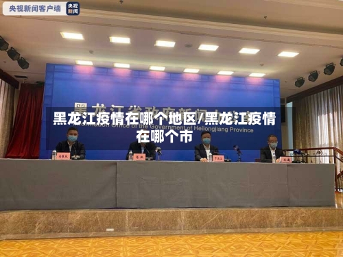 黑龙江疫情在哪个地区/黑龙江疫情在哪个市