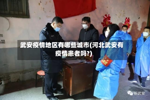 武安疫情地区有哪些城市(河北武安有疫情患者吗?)-第3张图片