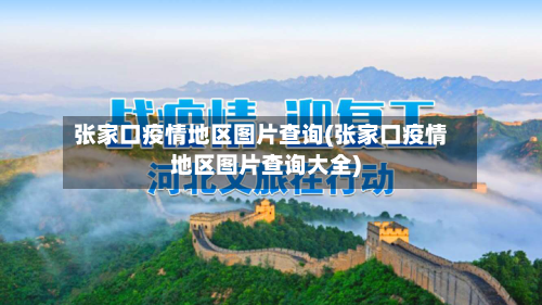张家口疫情地区图片查询(张家口疫情地区图片查询大全)