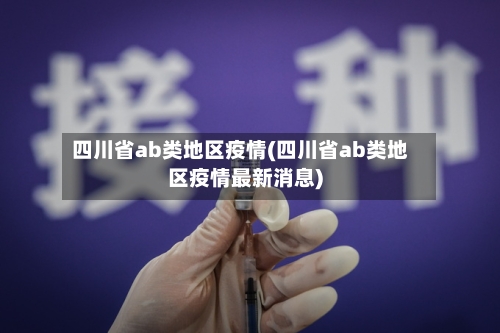 四川省ab类地区疫情(四川省ab类地区疫情最新消息)