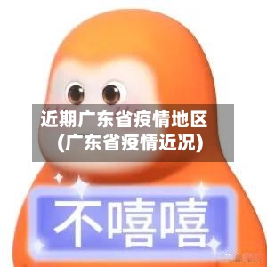 近期广东省疫情地区(广东省疫情近况)-第2张图片