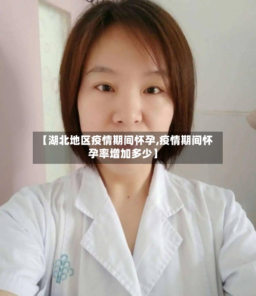【湖北地区疫情期间怀孕,疫情期间怀孕率增加多少】
