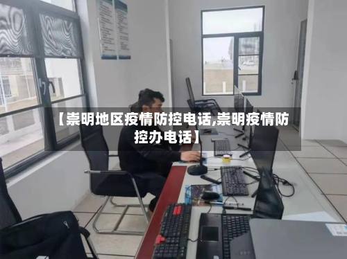【崇明地区疫情防控电话,崇明疫情防控办电话】