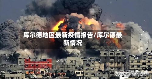 库尔德地区最新疫情报告/库尔德最新情况