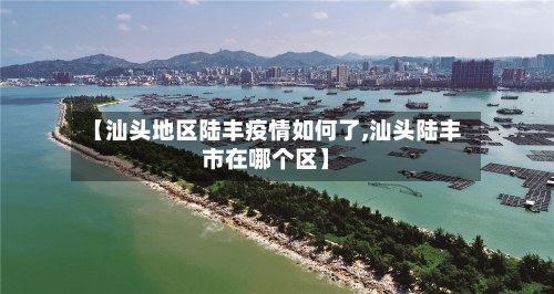【汕头地区陆丰疫情如何了,汕头陆丰市在哪个区】