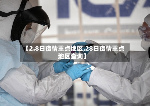 【2.8日疫情重点地区,28日疫情重点地区查询】