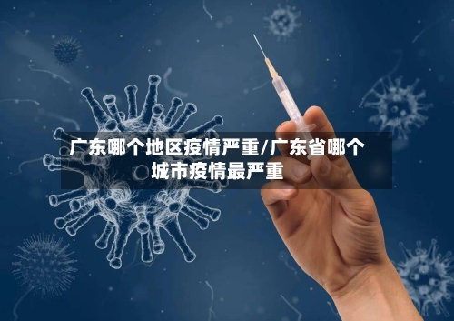广东哪个地区疫情严重/广东省哪个城市疫情最严重-第2张图片