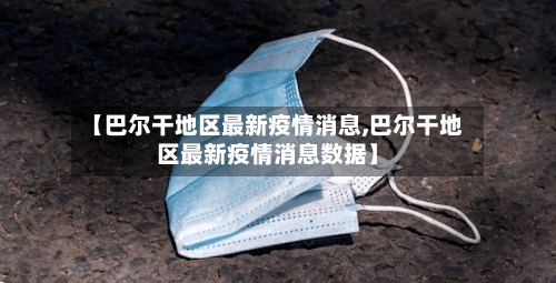 【巴尔干地区最新疫情消息,巴尔干地区最新疫情消息数据】-第2张图片