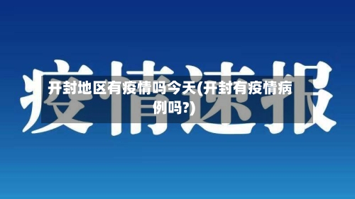 开封地区有疫情吗今天(开封有疫情病例吗?)