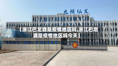【浙江巴足塘是疫情地区吗,浙江巴足塘是疫情地区吗今天】