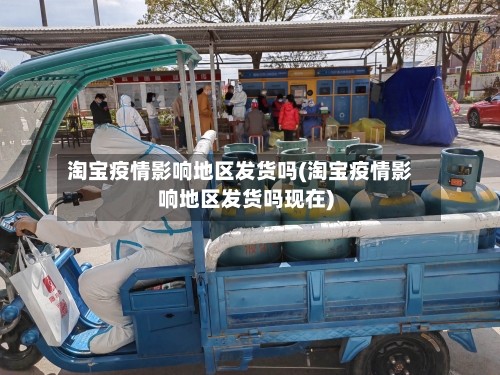 淘宝疫情影响地区发货吗(淘宝疫情影响地区发货吗现在)-第2张图片