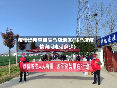 疫情场所查询驻马店地区(驻马店疫情询问电话多少)-第2张图片
