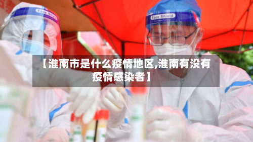 【淮南市是什么疫情地区,淮南有没有疫情感染者】