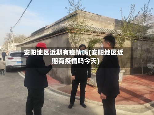 安阳地区近期有疫情吗(安阳地区近期有疫情吗今天)