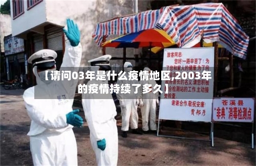 【请问03年是什么疫情地区,2003年的疫情持续了多久】