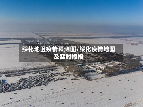 绥化地区疫情预测图/绥化疫情地图及实时播报-第3张图片