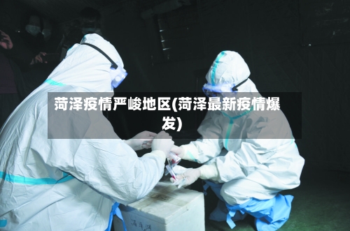 菏泽疫情严峻地区(菏泽最新疫情爆发)